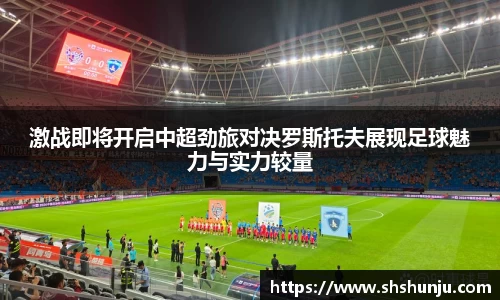 激战即将开启中超劲旅对决罗斯托夫展现足球魅力与实力较量
